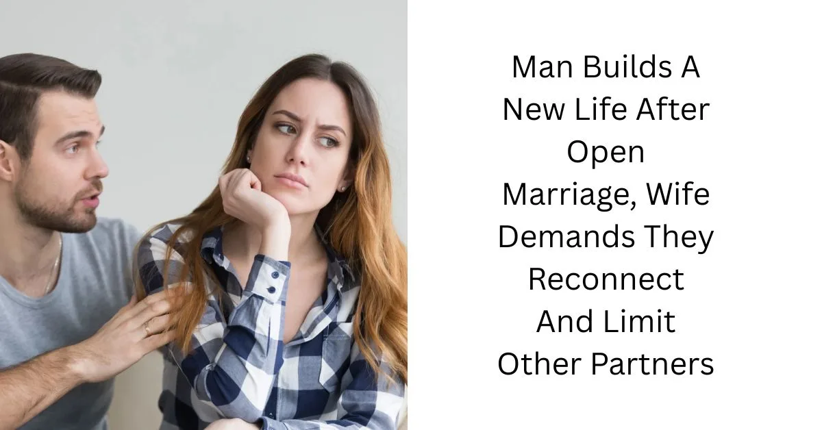 Man Builds A New Life After Open Marriage, Wife Demands They Reconnect And Limit Other Partners