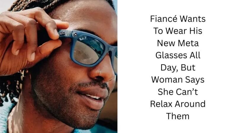 Fiancé Wants To Wear His New Meta Glasses All Day, But Woman Says She Can’t Relax Around Them