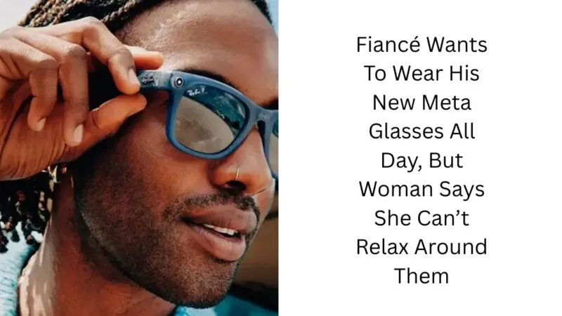 Fiancé Wants To Wear His New Meta Glasses All Day, But Woman Says She Can’t Relax Around Them