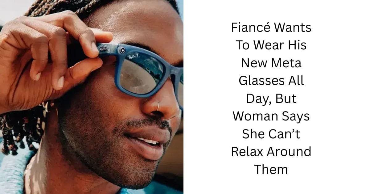Fiancé Wants To Wear His New Meta Glasses All Day, But Woman Says She Can’t Relax Around Them