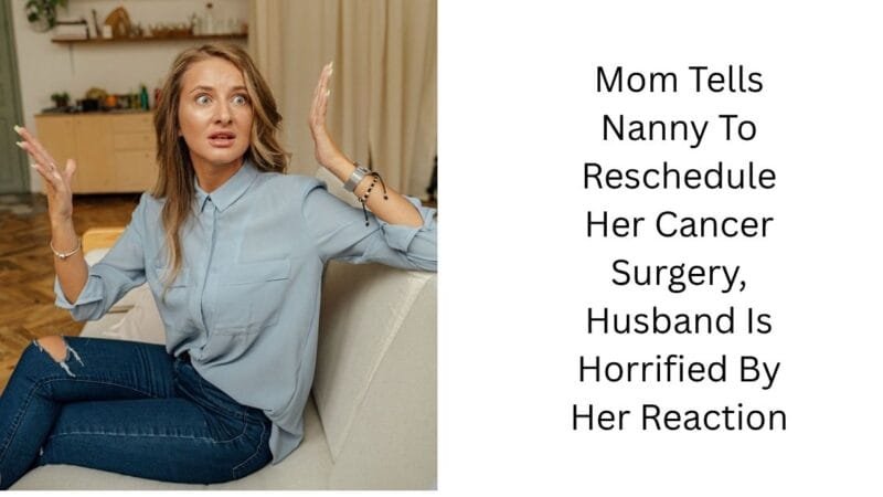 Mom Tells Nanny To Reschedule Her Cancer Surgery, Husband Is Horrified By Her Reaction