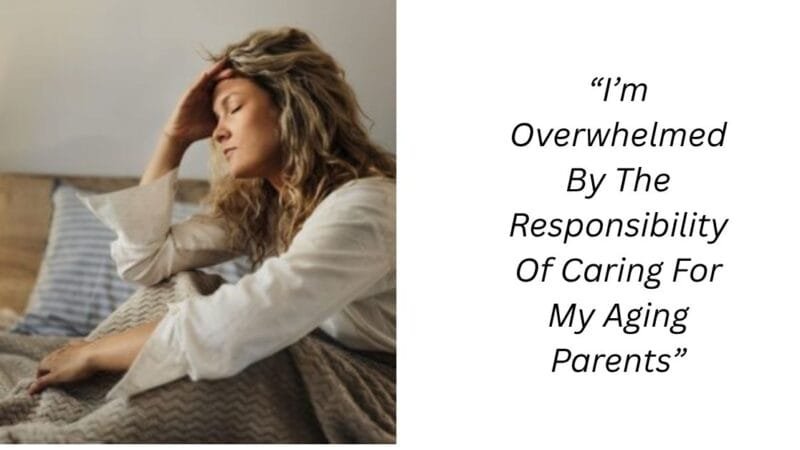 “I’m Overwhelmed By The Responsibility Of Caring For My Aging Parents”