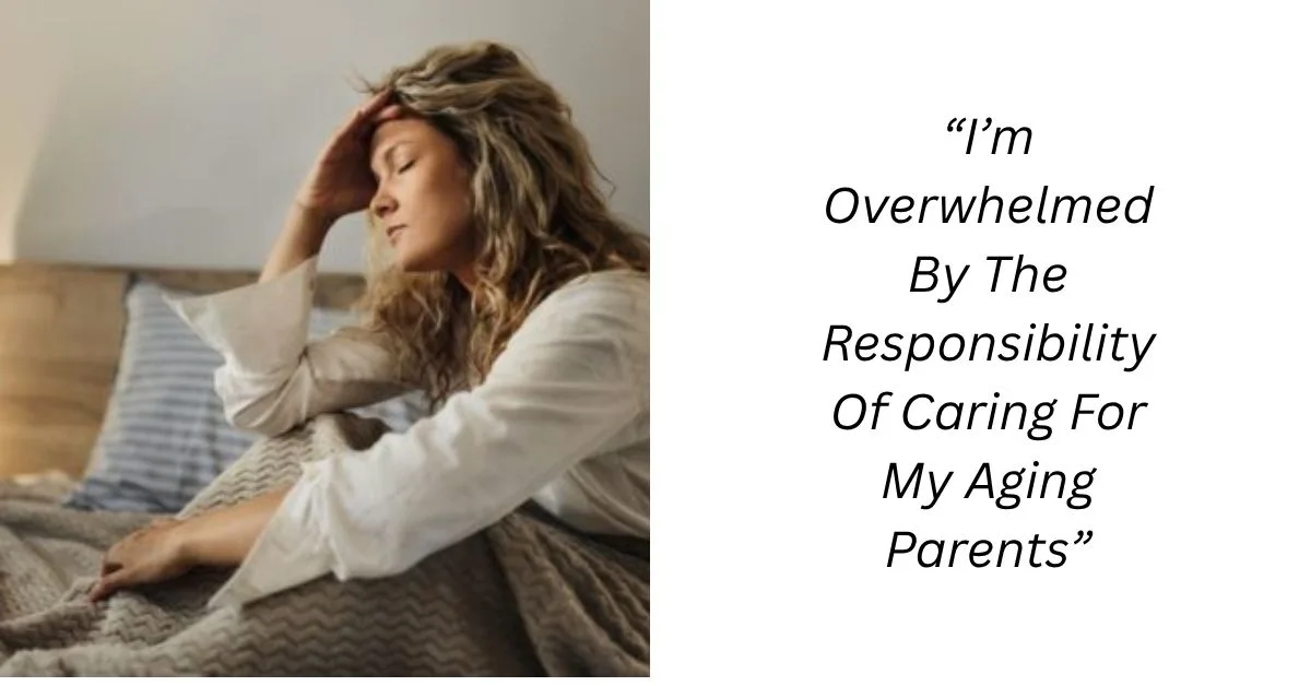 “I’m Overwhelmed By The Responsibility Of Caring For My Aging Parents”