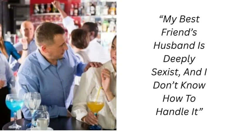 “My Best Friend’s Husband Is Deeply Sexist, And I Don’t Know How To Handle It”
