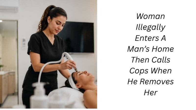 Woman Illegally Enters A Man’s Home Then Calls Cops When He Removes Her