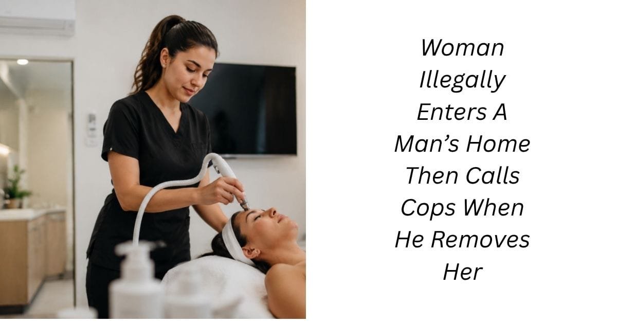 Woman Illegally Enters A Man’s Home Then Calls Cops When He Removes Her