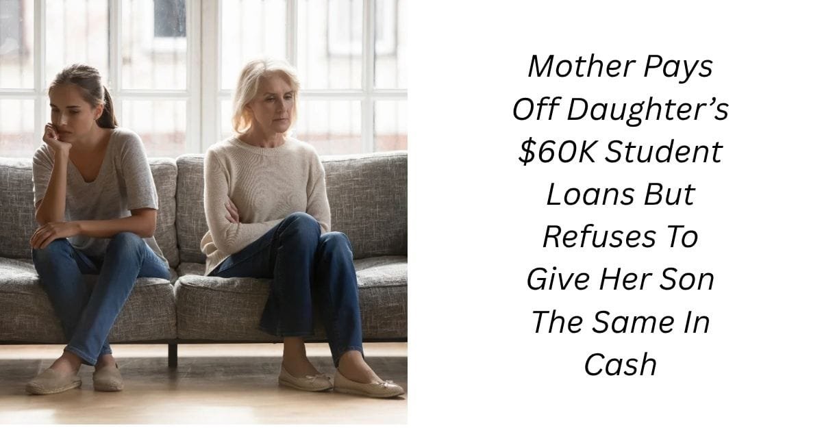 Mother Pays Off Daughter’s $60K Student Loans But Refuses To Give Her Son The Same In Cash