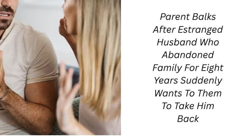 Parent Balks After Estranged Husband Who Abandoned Family For Eight Years Suddenly Wants To Them To Take Him Back