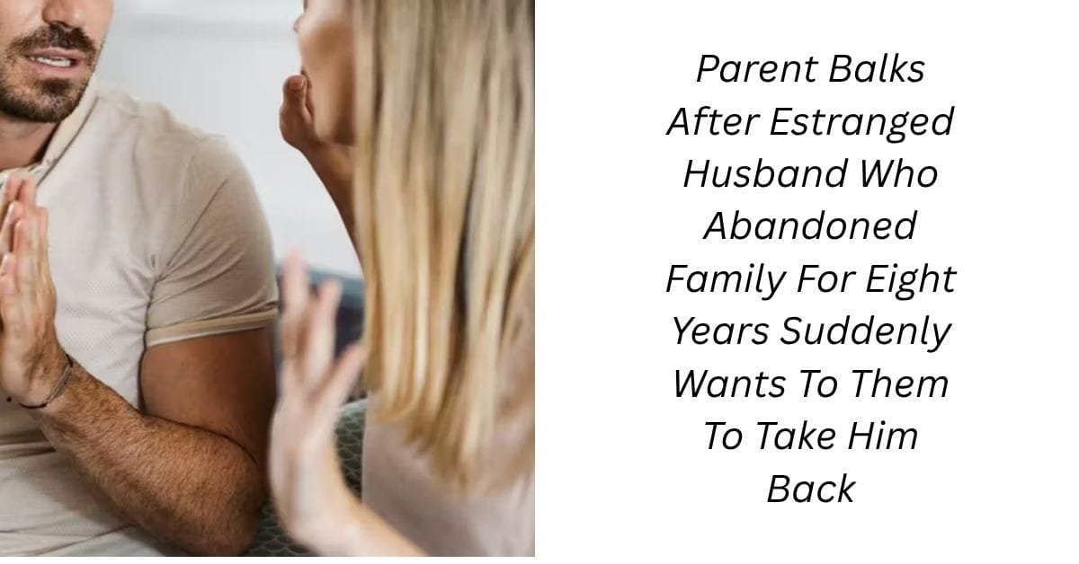 Parent Balks After Estranged Husband Who Abandoned Family For Eight Years Suddenly Wants To Them To Take Him Back