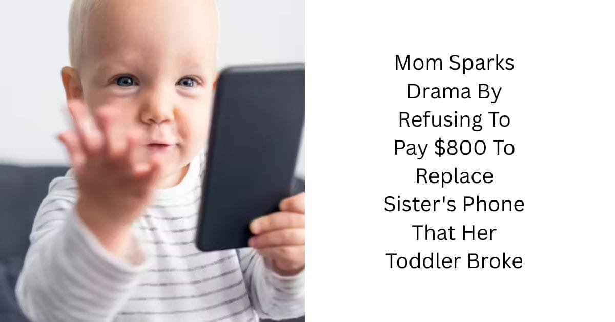 Mom Sparks Drama By Refusing To Pay $800 To Replace Sister’s Phone That Her Toddler Broke