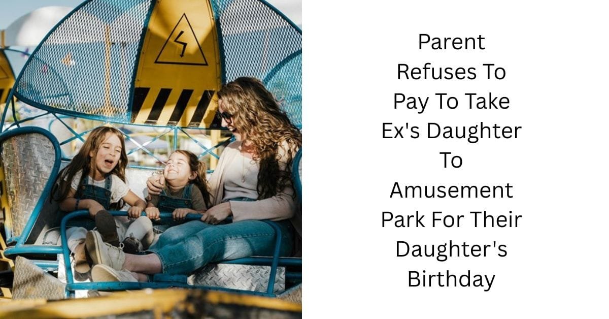 Parent Refuses To Pay To Take Ex’s Daughter To Amusement Park For Their Daughter’s Birthday