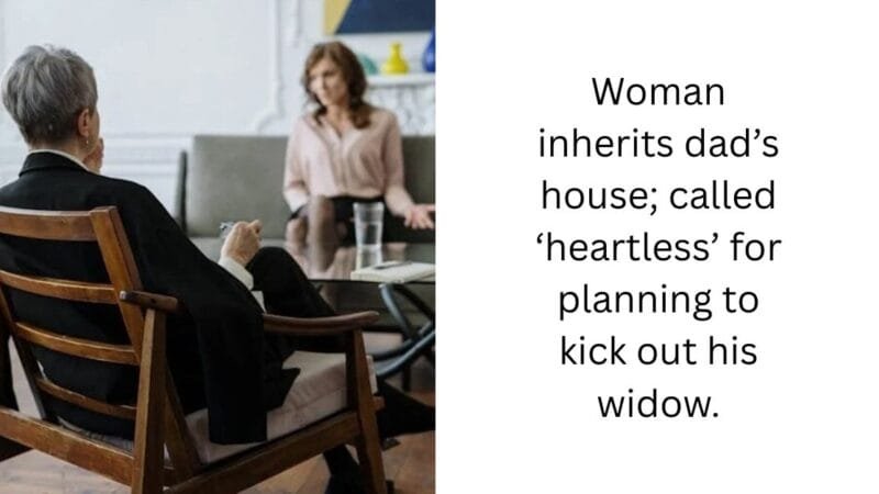 Woman inherits dad’s house; called ‘heartless’ for planning to kick out his widow.