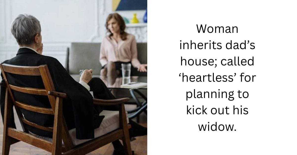 Woman inherits dad’s house; called ‘heartless’ for planning to kick out his widow.