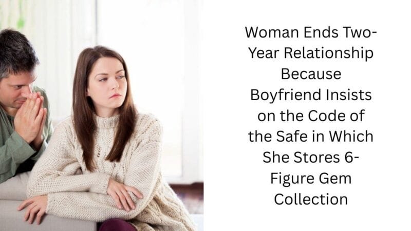Woman Ends Two-Year Relationship Because Boyfriend Insists on the Code of the Safe in Which She Stores 6-Figure Gem Collection