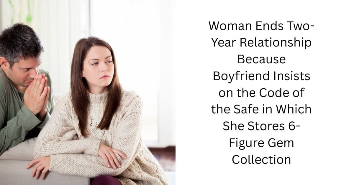 Woman Ends Two-Year Relationship Because Boyfriend Insists on the Code of the Safe in Which She Stores 6-Figure Gem Collection