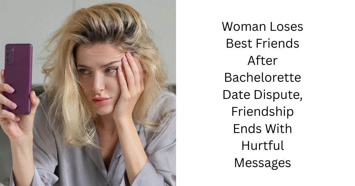 Woman Loses Best Friends After Bachelorette Date Dispute, Friendship Ends With Hurtful Messages