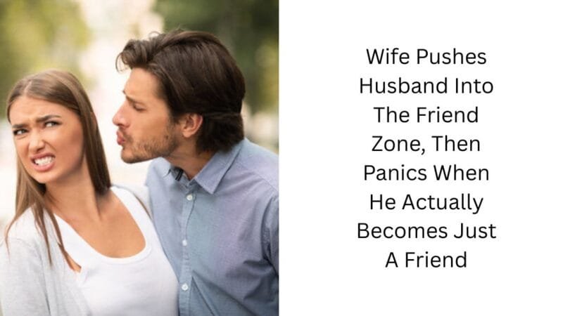 Wife Pushes Husband Into The Friend Zone, Then Panics When He Actually Becomes Just A Friend