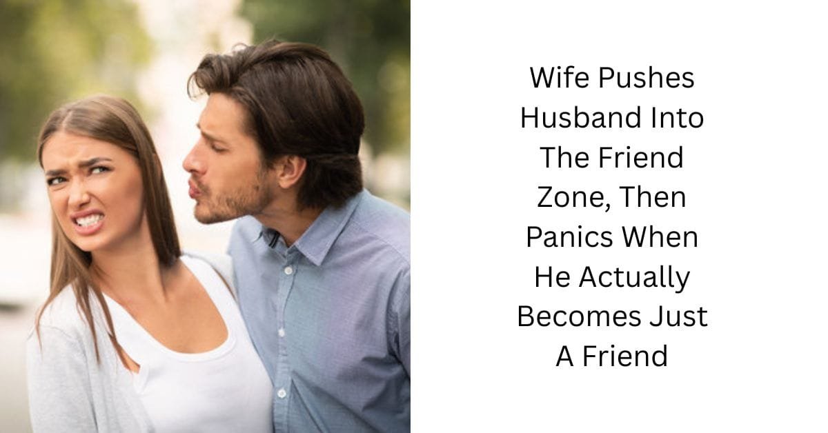 Wife Pushes Husband Into The Friend Zone, Then Panics When He Actually Becomes Just A Friend