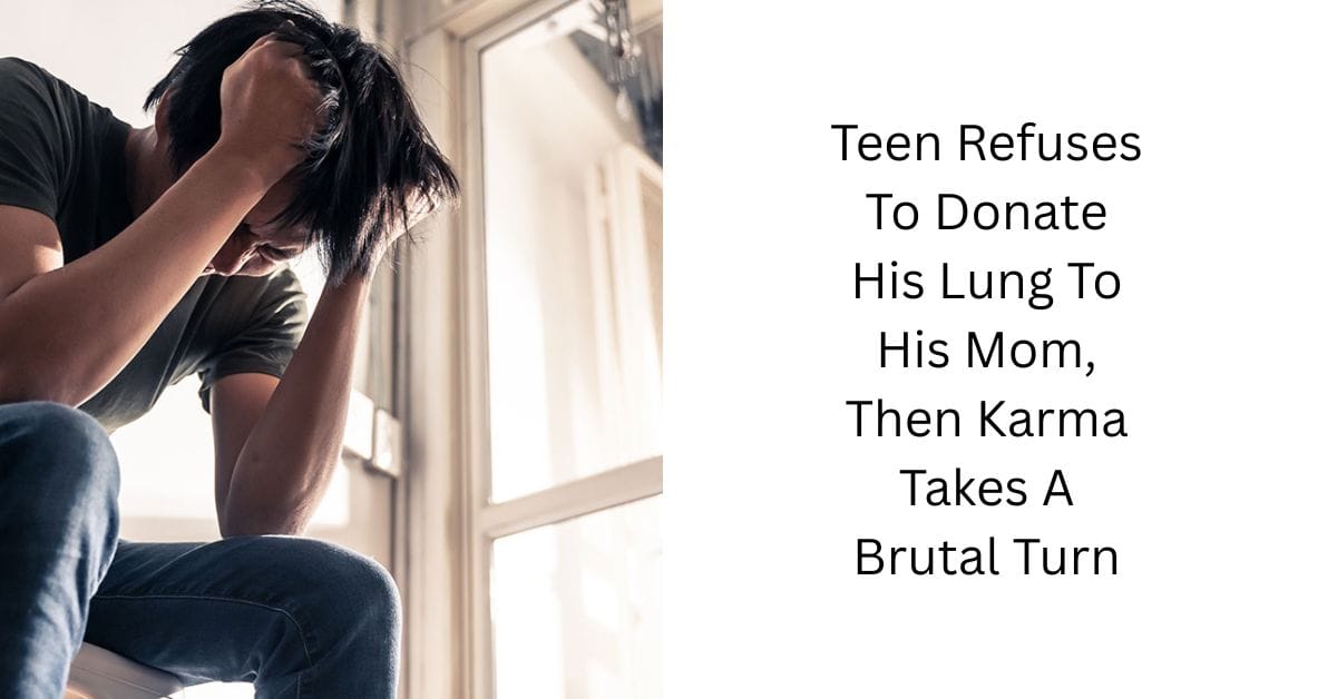 Teen Refuses To Donate His Lung To His Mom, Then Karma Takes A Brutal Turn