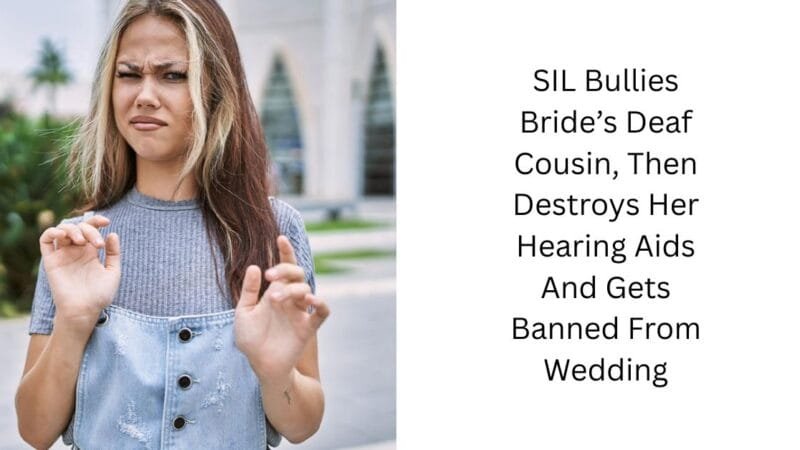 SIL Bullies Bride’s Deaf Cousin, Then Destroys Her Hearing Aids And Gets Banned From Wedding