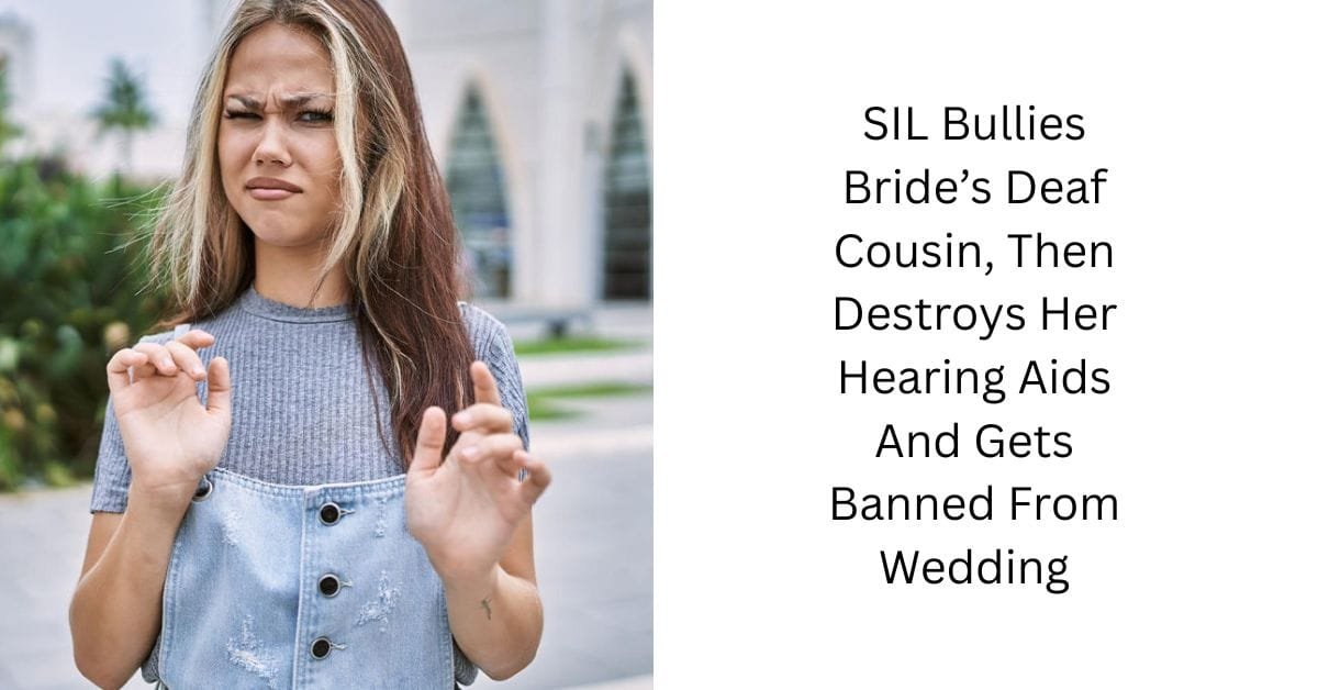 SIL Bullies Bride’s Deaf Cousin, Then Destroys Her Hearing Aids And Gets Banned From Wedding