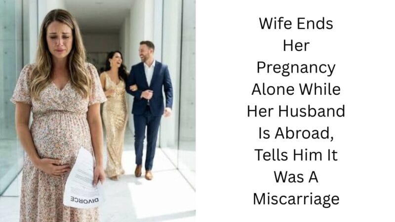 Wife Ends Her Pregnancy Alone While Her Husband Is Abroad, Tells Him It Was A Miscarriage