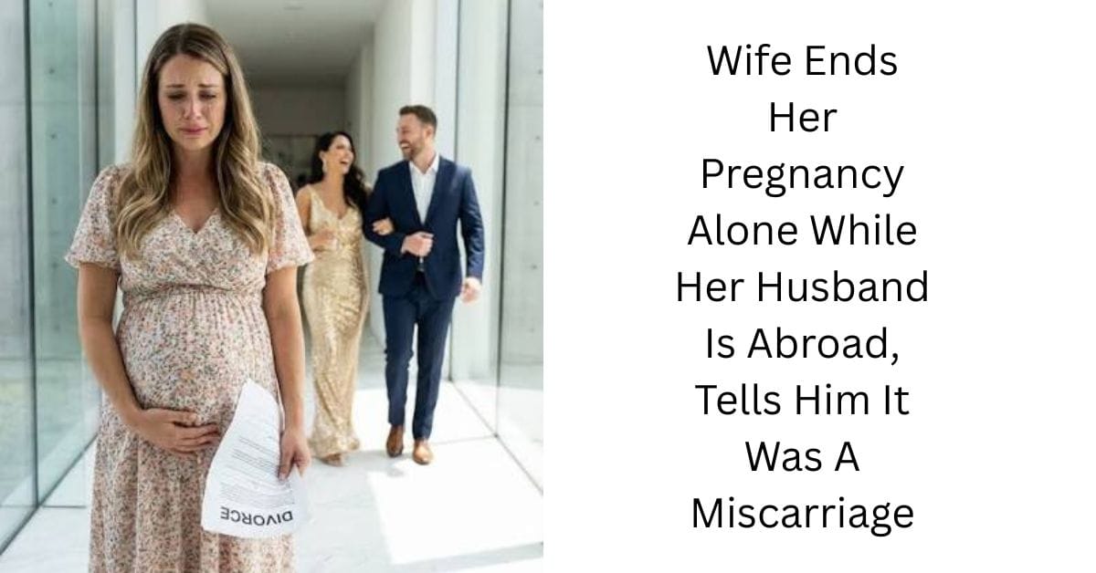 Wife Ends Her Pregnancy Alone While Her Husband Is Abroad, Tells Him It Was A Miscarriage