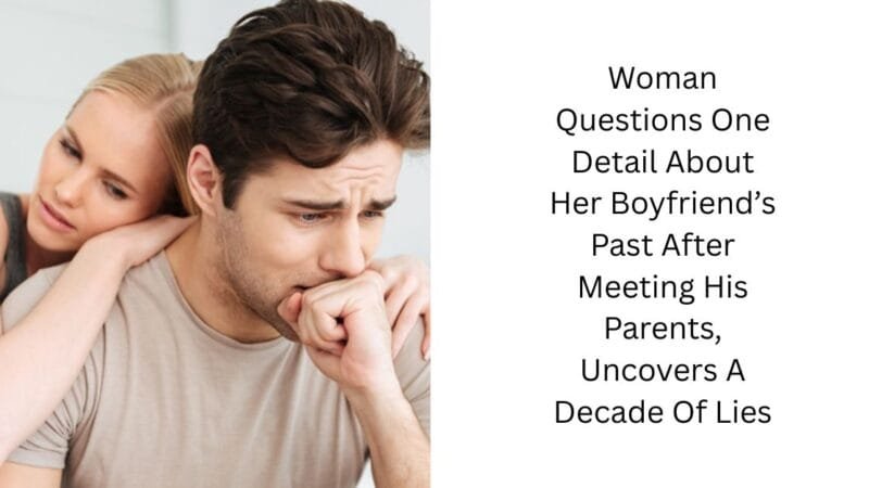 Woman Questions One Detail About Her Boyfriend’s Past After Meeting His Parents, Uncovers A Decade Of Lies