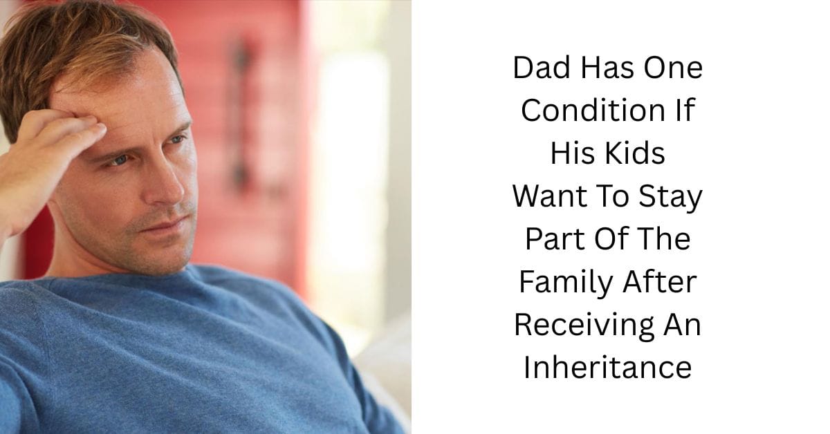 Dad Has One Condition If His Kids Want To Stay Part Of The Family After Receiving An Inheritance