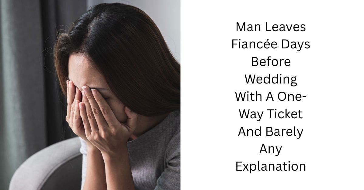 Man Leaves Fiancée Days Before Wedding With A One-Way Ticket And Barely Any Explanation