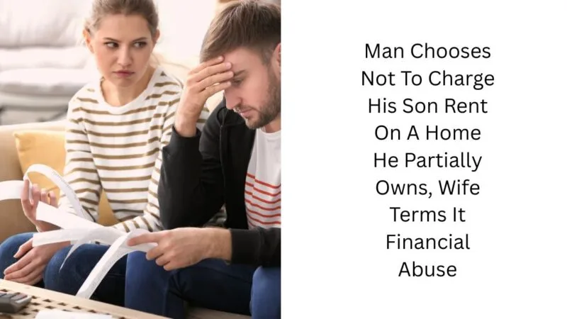 Man Chooses Not To Charge His Son Rent On A Home He Partially Owns, Wife Terms It Financial Abuse