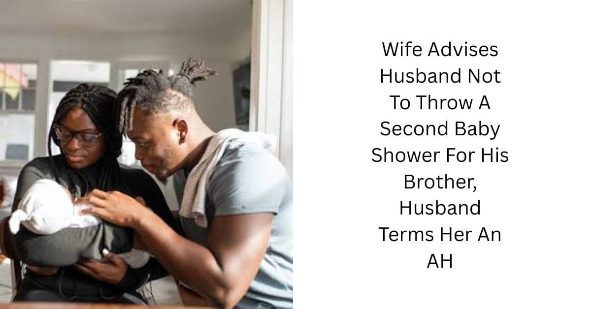 Wife Advises Husband Not To Throw A Second Baby Shower For His Brother, Husband Terms Her An AH
