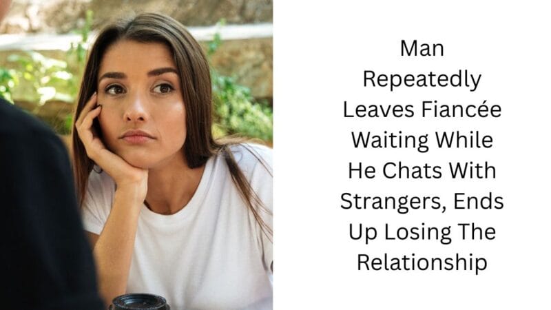 Man Repeatedly Leaves Fiancée Waiting While He Chats With Strangers, Ends Up Losing The Relationship