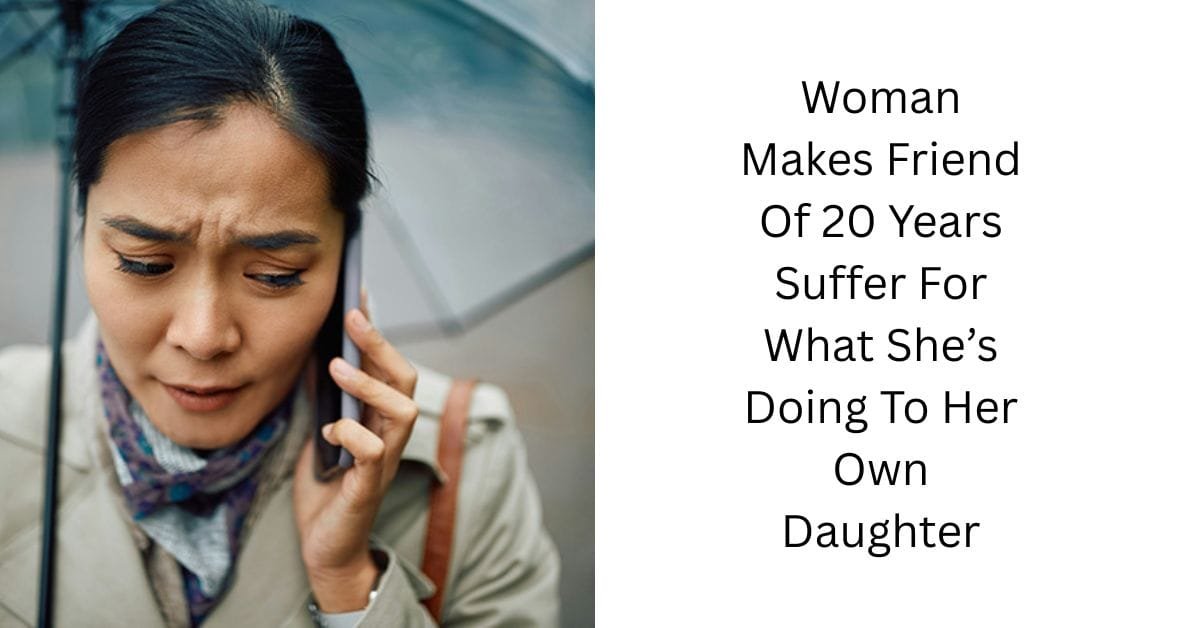 Woman Makes Friend Of 20 Years Suffer For What She’s Doing To Her Own Daughter