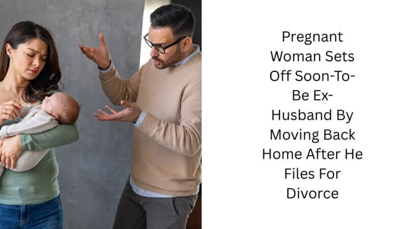 Pregnant Woman Sets Off Soon-To-Be Ex-Husband By Moving Back Home After He Files For Divorce