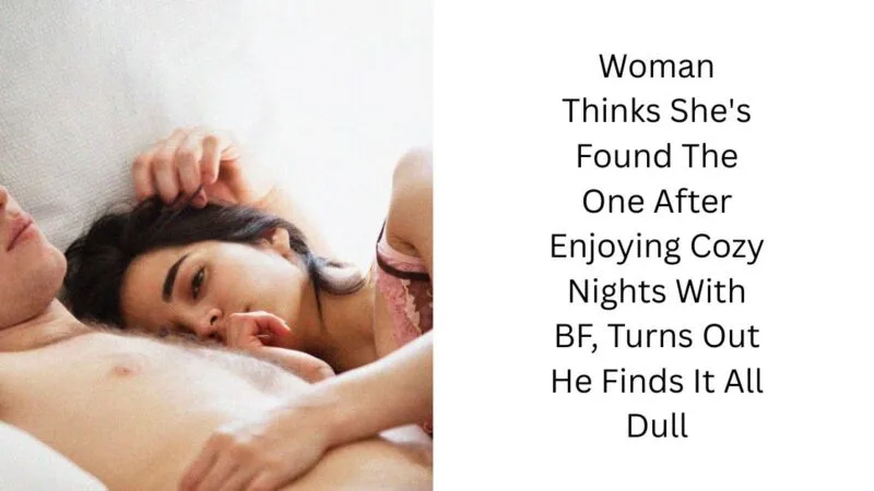 Woman Thinks She’s Found The One After Enjoying Cozy Nights With BF, Turns Out He Finds It All Dull