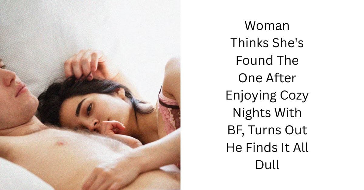Woman Thinks She’s Found The One After Enjoying Cozy Nights With BF, Turns Out He Finds It All Dull