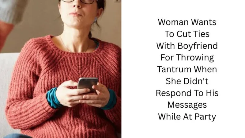 Woman Wants To Cut Ties With Boyfriend For Throwing Tantrum When She Didn’t Respond To His Messages While At Party