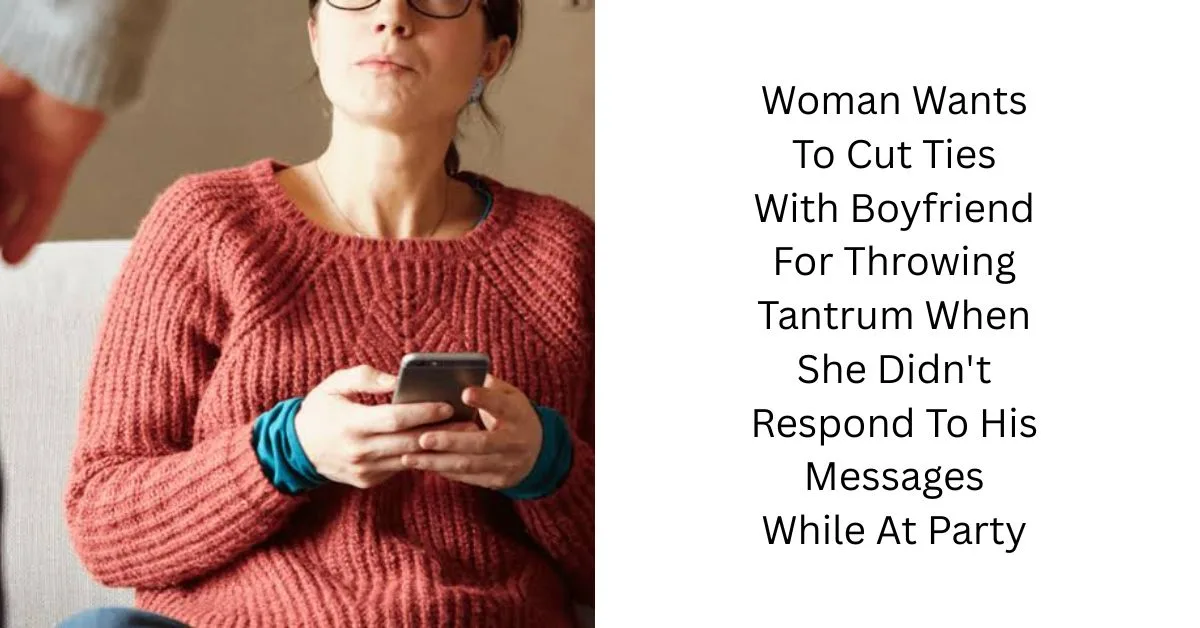 Woman Wants To Cut Ties With Boyfriend For Throwing Tantrum When She Didn’t Respond To His Messages While At Party