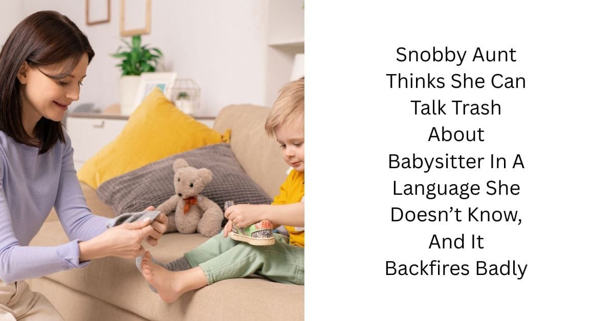 Snobby Aunt Thinks She Can Talk Trash About Babysitter In A Language She Doesn’t Know, And It Backfires Badly