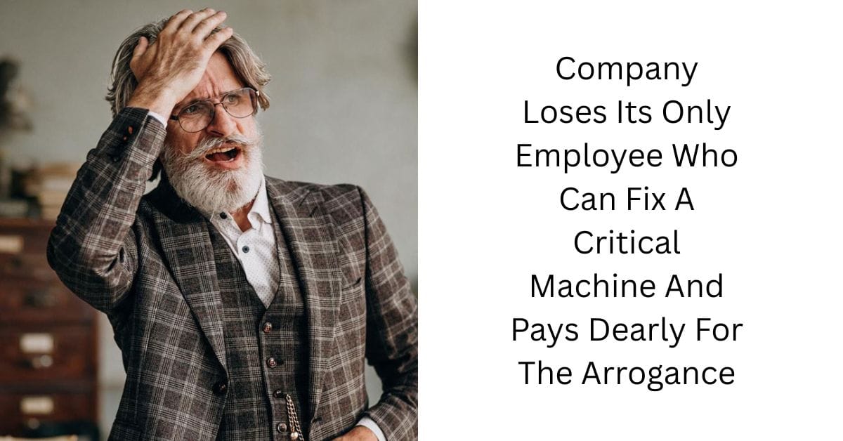 Company Loses Its Only Employee Who Can Fix A Critical Machine And Pays Dearly For The Arrogance