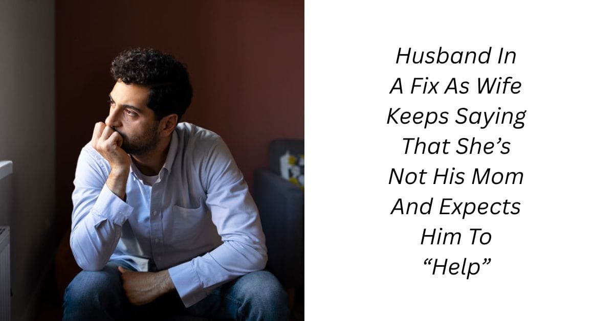 Husband In A Fix As Wife Keeps Saying That She’s Not His Mom And Expects Him To “Help”
