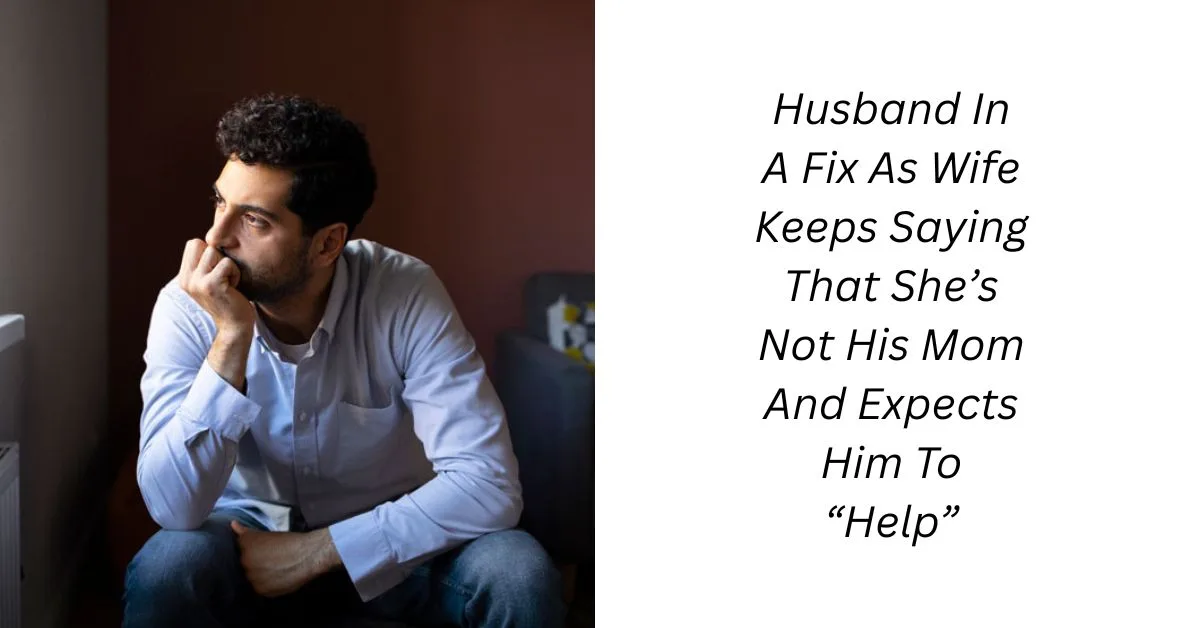 Husband In A Fix As Wife Keeps Saying That She’s Not His Mom And Expects Him To “Help”