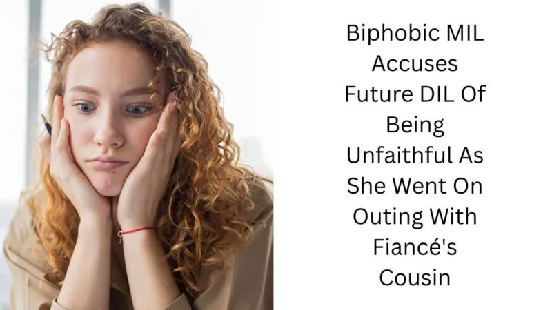 Biphobic MIL Accuses Future DIL Of Being Unfaithful As She Went On Outing With Fiancé’s Cousin