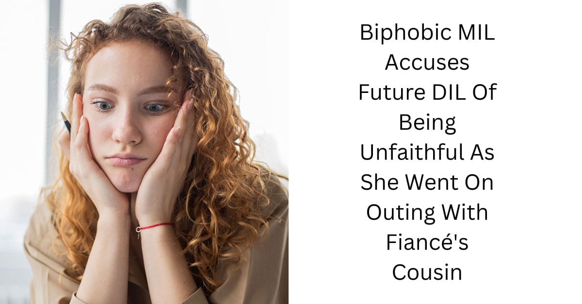 Biphobic MIL Accuses Future DIL Of Being Unfaithful As She Went On Outing With Fiancé’s Cousin