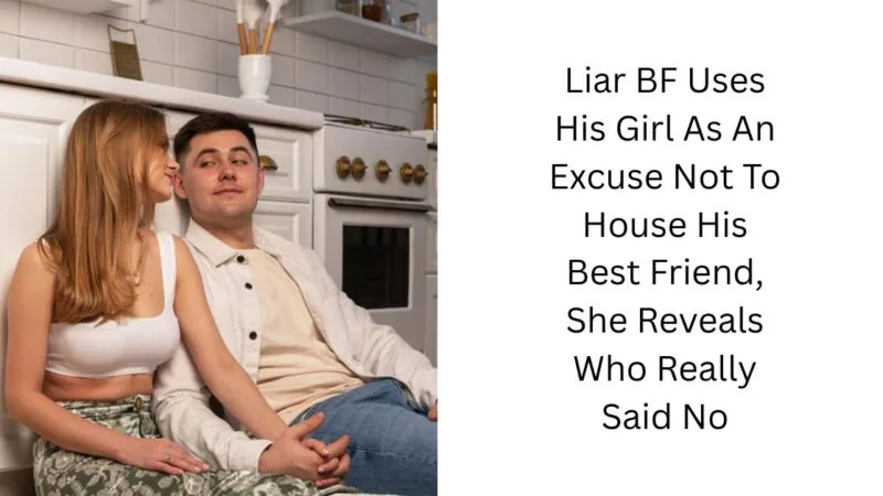 Liar BF Uses His Girl As An Excuse Not To House His Best Friend, She Reveals Who Really Said No
