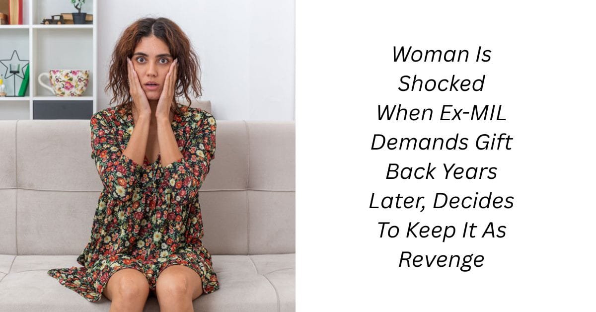 Woman Is Shocked When Ex-MIL Demands Gift Back Years Later, Decides To Keep It As Revenge