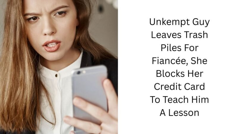 Unkempt Guy Leaves Trash Piles For Fiancée, She Blocks Her Credit Card To Teach Him A Lesson