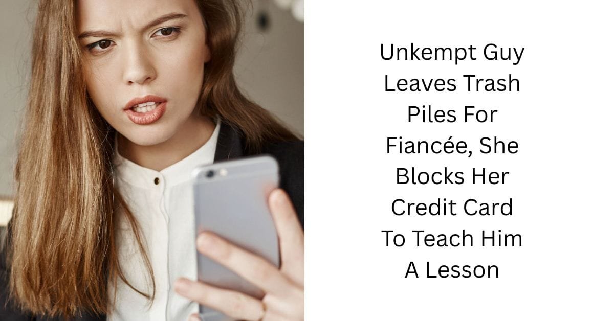Unkempt Guy Leaves Trash Piles For Fiancée, She Blocks Her Credit Card To Teach Him A Lesson