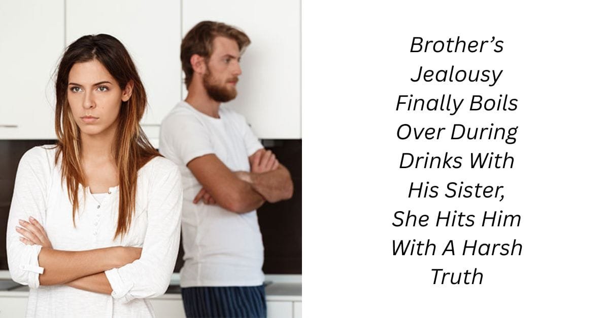 Brother’s Jealousy Finally Boils Over During Drinks With His Sister, She Hits Him With A Harsh Truth